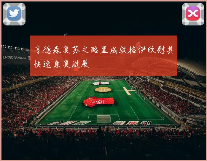 亨德森复苏之路显成效格伊欣慰其快速康复进展