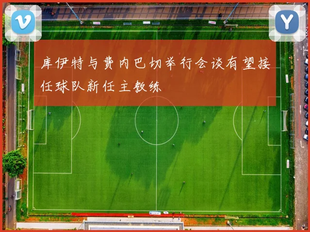 库伊特与费内巴切举行会谈有望接任球队新任主教练