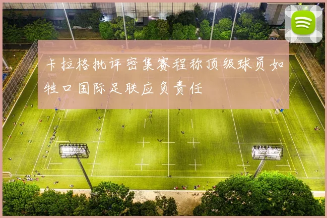 卡拉格批评密集赛程称顶级球员如牲口国际足联应负责任